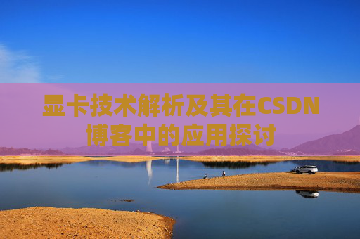 显卡技术解析及其在CSDN博客中的应用探讨